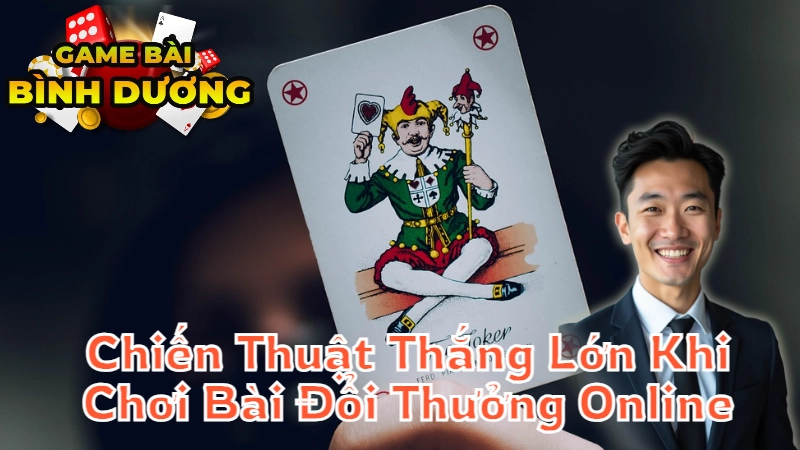 Chiến Thuật Thắng Lớn Khi Chơi Bài Đổi Thưởng Online Tại Bình Dương